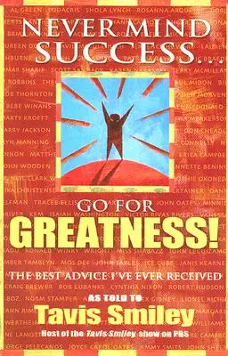 Non badare al successo: punta alla grandezza! Il miglior consiglio che abbia mai ricevuto - Never Mind Success - Go for Greatness!: The Best Advice I've Ever Received