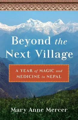 Oltre il prossimo villaggio: Un anno di magia e medicina in Nepal - Beyond the Next Village: A Year of Magic and Medicine in Nepal