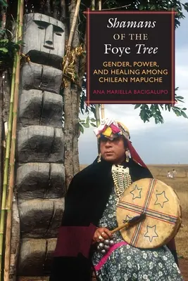 Sciamani dell'albero Foye: Genere, potere e guarigione tra i Mapuche cileni - Shamans of the Foye Tree: Gender, Power, and Healing Among Chilean Mapuche