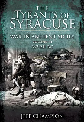 I tiranni di Siracusa - La guerra nell'antica Sicilia: Volume II: 367-211 a.C. - The Tyrants of Syracuse - War in Ancient Sicily: Volume II: 367-211 BC