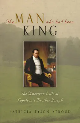 L'uomo che era stato re: L'esilio americano di Giuseppe, fratello di Napoleone - The Man Who Had Been King: The American Exile of Napoleon's Brother Joseph