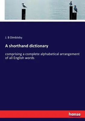 Un dizionario stenografico: comprendente una disposizione alfabetica completa di tutte le parole inglesi - A shorthand dictionary: comprising a complete alphabetical arrangement of all English words