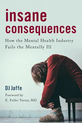 Conseguenze folli: Come l'industria della salute mentale fallisce con i malati mentali - Insane Consequences: How the Mental Health Industry Fails the Mentally Ill