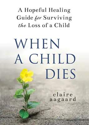 Quando un bambino muore: Una guida alla guarigione per sopravvivere alla perdita di un bambino - When a Child Dies: A Hopeful Healing Guide for Surviving the Loss of a Child