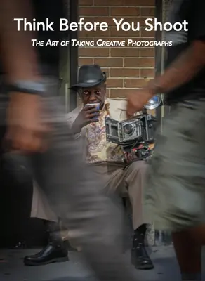 Pensa prima di scattare: L'arte di scattare fotografie creative - Think Before You Shoot: The Art of Taking Creative Photographs