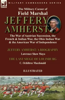 La carriera militare del feldmaresciallo Jeffery Amherst: la guerra di successione austriaca, la guerra francese e indiana, la guerra indiana dell'Ohio e la guerra americana - The Military Career of Field Marshal Jeffery Amherst: the War of Austrian Succession, the French & Indian War, the Ohio Indian War & the American War