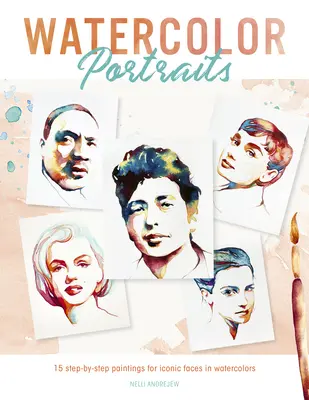 Ritratti ad acquerello: 15 dipinti passo-passo di volti iconici in acquerello - Watercolor Portraits: 15 Step-By-Step Paintings for Iconic Faces in Watercolors