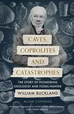 Grotte, coproliti e catastrofi: La storia del pioniere geologo e cacciatore di fossili William Buckland - Caves, Coprolites and Catastrophes: The Story of Pioneering Geologist and Fossil-Hunter William Buckland