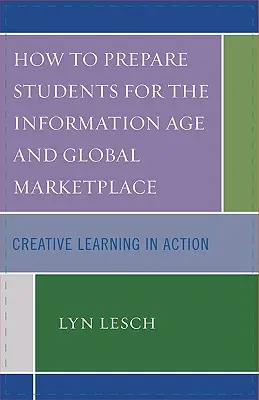 Come preparare gli studenti all'età dell'informazione e al mercato globale: Apprendimento creativo in azione - How to Prepare Students for the Information Age and Global Marketplace: Creative Learning in Action