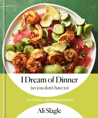 Sogno la cena (così non devi farlo tu): Ricette a basso sforzo e alto rendimento: Un libro di cucina - I Dream of Dinner (So You Don't Have To): Low-Effort, High-Reward Recipes: A Cookbook