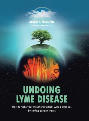 Annullare la malattia di Lyme: Come rendere i vostri mitocondri combattere la borreliosi di Lyme da onde di ossigeno Surfing - Undoing Lyme Disease: How to Make Your Mitochondria Fight Lyme Borreliosis by Surfing Oxygen Waves