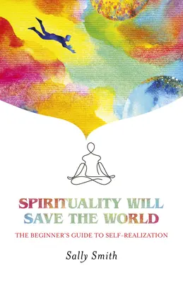 La spiritualità salverà il mondo: La guida per principianti alla realizzazione del sé - Spirituality Will Save the World: The Beginner's Guide to Self-Realization