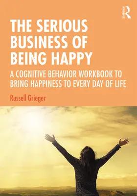 Il serio affare di essere felici: Un libro di lavoro cognitivo-comportamentale per portare la felicità in ogni giorno della vita - The Serious Business of Being Happy: A Cognitive Behavior Workbook to Bring Happiness to Every Day of Life