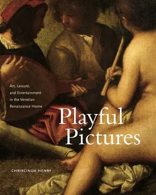 Immagini giocose: Arte, tempo libero e divertimento nella casa veneziana del Rinascimento - Playful Pictures: Art, Leisure, and Entertainment in the Venetian Renaissance Home