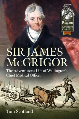 Sir James McGrigor: La vita avventurosa dell'ufficiale medico capo di Wellington - Sir James McGrigor: The Adventurous Life of Wellington's Chief Medical Officer
