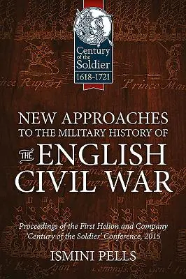 Nuovi approcci alla storia militare della guerra civile inglese: atti della prima conferenza di Helion and Company sul “secolo del soldato”. - New Approaches to the Military History of the English Civil War: Proceedings of the First Helion and Company 'Century of the Soldier' Conference