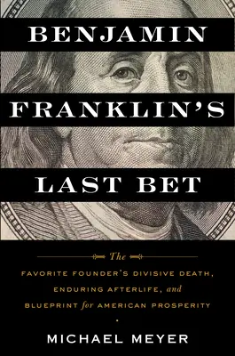 L'ultima scommessa di Benjamin Franklin: La morte divisiva, la vita duratura e il progetto per la prosperità americana del fondatore della Favorita - Benjamin Franklin's Last Bet: The Favorite Founder's Divisive Death, Enduring Afterlife, and Blueprint for American Prosperity