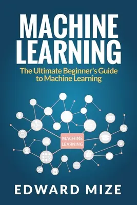 Apprendimento automatico: La guida definitiva per i principianti al machine learning - Machine Learning: The Ultimate Beginner's Guide to Machine Learning