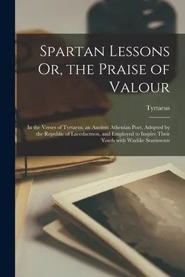 Lezioni spartane o l'elogio del valore, nei versi di Tirteo, un antico poeta ateniese, adottato dalla Repubblica di Lacedemone e impiegato per la sua attività. - Spartan Lessons Or, the Praise of Valour; in the Verses of Tyrtaeus; an Ancient Athenian Poet, Adopted by the Republic of Lacedaemon, and Employed to