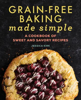 Panificazione senza cereali resa semplice: Un libro di ricette dolci e salate - Grain-Free Baking Made Simple: A Cookbook of Sweet and Savory Recipes