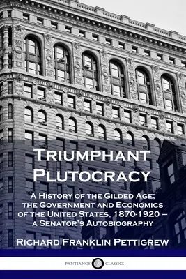 Plutocrazia trionfante: Storia della Gilded Age; governo ed economia degli Stati Uniti, 1870-1920 - Autobiografia di un senatore - Triumphant Plutocracy: A History of the Gilded Age; the Government and Economics of the United States, 1870-1920 - a Senator's Autobiography