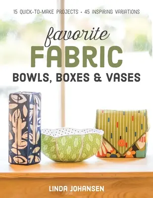 Ciotole, scatole e vasi in tessuto preferiti: 15 progetti veloci da realizzare - 45 varianti stimolanti - Favorite Fabric Bowls, Boxes & Vases: 15 Quick-To-Make Projects - 45 Inspiring Variations