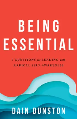 Essere essenziali: Sette domande per vivere e guidare con una radicale consapevolezza di sé - Being Essential: Seven Questions for Living and Leading with Radical Self-Awareness