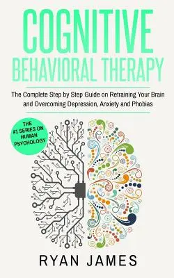 Terapia cognitivo-comportamentale: La guida completa, passo dopo passo, per riqualificare il cervello e superare la depressione, l'ansia e le fobie (Cognitive Beh - Cognitive Behavioral Therapy: The Complete Step by Step Guide on Retraining Your Brain and Overcoming Depression, Anxiety and Phobias (Cognitive Beh