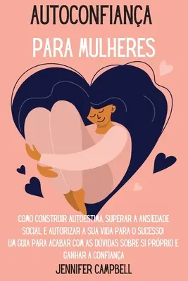 Autoconfiana para Mulheres: Come costruire l'autostima, superare l'ansia sociale e autorizzare la propria vita al successo! Una guida per finire il lavoro - Autoconfiana para Mulheres: Como Construir Autoestima, Superar a Ansiedade Social, E autorizar A Sua Vida para o Sucesso! Um guia para acabar com