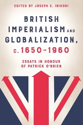 Imperialismo britannico e globalizzazione, 1650-1960: Saggi in onore di Patrick O'Brien - British Imperialism and Globalization, C. 1650-1960: Essays in Honour of Patrick O'Brien