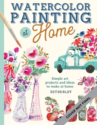 Pittura ad acquerello a casa: Progetti di pittura facili da seguire ispirati alle comodità della casa e ai colori del giardinovolume 1 - Watercolor Painting at Home: Easy-To-Follow Painting Projects Inspired by the Comforts of Home and the Colors of the Gardenvolume 1