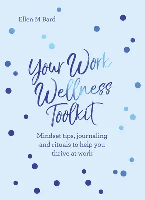 Il tuo kit di strumenti per il benessere sul lavoro: Suggerimenti di mentalità, diario e rituali per aiutarvi a prosperare - Your Work Wellness Toolkit: Mindset Tips, Journaling and Rituals to Help You Thrive