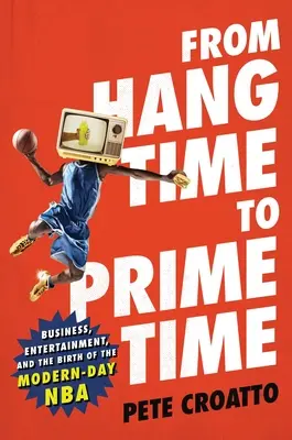 Da Hang Time a Prime Time: affari, intrattenimento e la nascita dell'NBA moderna - From Hang Time to Prime Time: Business, Entertainment, and the Birth of the Modern-Day NBA