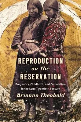 Riproduzione nella riserva: Gravidanza, parto e colonialismo nel lungo ventesimo secolo - Reproduction on the Reservation: Pregnancy, Childbirth, and Colonialism in the Long Twentieth Century