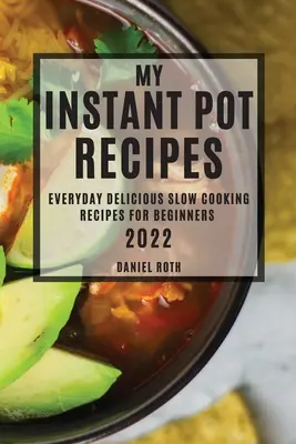 Le mie ricette per la pentola istantanea 2022: Ricette quotidiane di cucina lenta per principianti - My Instant Pot Recipes 2022: Everyday Delicious Slow Cooking Recipes for Beginners