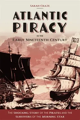 La pirateria atlantica all'inizio del XIX secolo: La sconvolgente storia dei pirati e dei sopravvissuti della Morning Star - Atlantic Piracy in the Early Nineteenth Century: The Shocking Story of the Pirates and the Survivors of the Morning Star