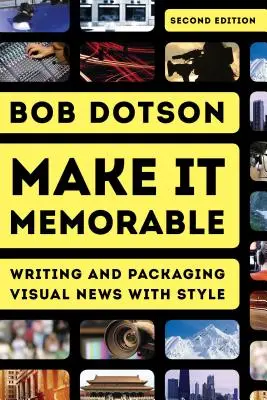 Rendilo memorabile: Scrivere e confezionare notizie visive con stile, seconda edizione - Make It Memorable: Writing and Packaging Visual News with Style, Second Edition