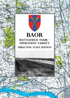 BAOR BATTLEFIELD TOUR - OPERAZIONE VARSITY - Edizione dello staff di direzione: Operazioni del XVIII Corpo d'Armata degli Stati Uniti (aviotrasportato) a sostegno dell'attraversamento di - BAOR BATTLEFIELD TOUR - OPERATION VARSITY - Directing Staff Edition: Operations of XVIII United States Corps (Airborne) in Support of the Crossing of