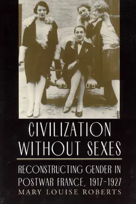 La civiltà senza sesso: Ricostruzione del genere nella Francia del dopoguerra, 1917-1927 - Civilization Without Sexes: Reconstructing Gender in Postwar France, 1917-1927