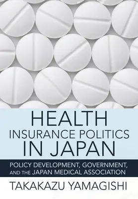 Politica dell'assicurazione sanitaria in Giappone: Sviluppo delle politiche, governo e Associazione medica giapponese - Health Insurance Politics in Japan: Policy Development, Government, and the Japan Medical Association