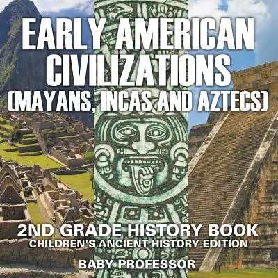 La prima civiltà americana (Maya, Inca e Aztechi): Libro di storia di seconda elementare Edizione di storia antica per bambini - Early American Civilization (Mayans, Incas and Aztecs): 2nd Grade History Book Children's Ancient History Edition
