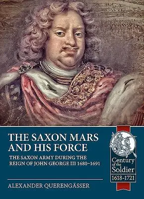 Il Marte sassone e la sua forza: L'esercito sassone durante il regno di Giovanni Giorgio III 1680 - 1691 - The Saxon Mars and His Force: The Saxon Army During the Reign of John George III 1680 - 1691