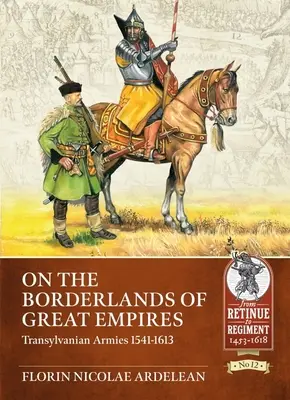 Ai confini dei grandi imperi: Eserciti transilvani 1541-1613 - On the Borderlands of Great Empires: Transylvanian Armies 1541-1613
