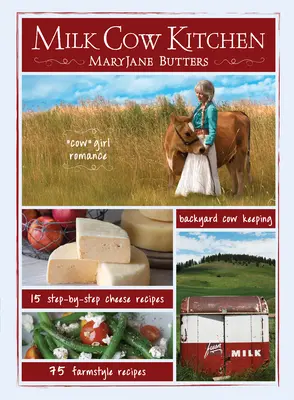 La cucina della mucca da latte (Pb): Romanticismo da cowgirl, allevamento di mucche da cortile, pasti in stile contadino e ricette a base di formaggio di Maryjane Butters - Milk Cow Kitchen (Pb): Cowgirl Romance, Backyard Cow Keeping, Farmstyle Meals and Cheese Recipes from Maryjane Butters