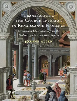Trasformare l'interno della chiesa nella Firenze del Rinascimento - Schermi e spazi del coro, dal Medioevo alla riforma tridentina - Transforming the Church Interior in Renaissance Florence - Screens and Choir Spaces, from the Middle Ages to Tridentine Reform