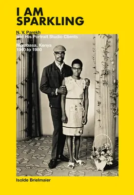 Io sono frizzante: N.V. Parekh e i suoi clienti dello studio di ritratti: Mombasa, Kenya, 1940-1980 - I Am Sparkling: N.V. Parekh and His Portrait Studio Clients: Mombasa, Kenya, 1940-1980