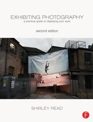 Esporre la fotografia: Una guida pratica per esporre il proprio lavoro - Exhibiting Photography: A Practical Guide Todisplaying Your Work