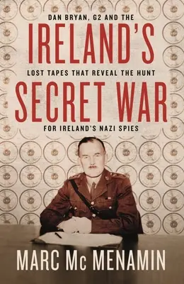 La guerra segreta d'Irlanda: Dan Bryan, G2 e i nastri perduti che rivelano la caccia alle spie naziste irlandesi - Ireland's Secret War: Dan Bryan, G2 and the Lost Tapes That Reveal the Hunt for Ireland's Nazi Spies