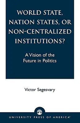 Stato mondiale, Stati nazionali o istituzioni non centralizzate? Una visione del futuro in politica - World State, Nation States, or Non-Centralized Institutions?: A Vision of the Future in Politics
