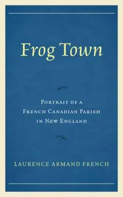 Frog Town: Ritratto di una parrocchia franco-canadese nel New England - Frog Town: Portrait of a French Canadian Parish in New England